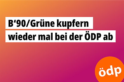 B‘90/Grüne kupfern wieder mal bei der ÖDP ab B‘90/Grüne kupfern wieder mal bei der ÖDP ab